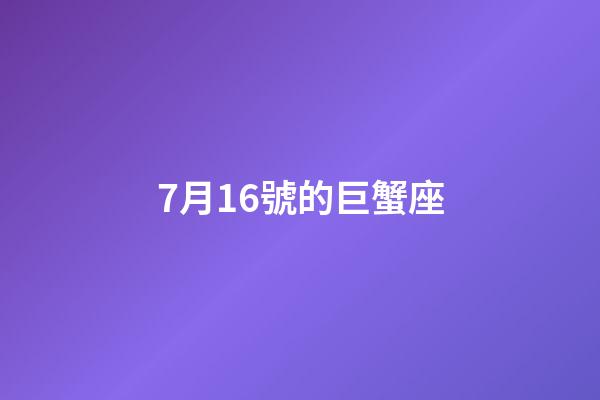 7月16號的巨蟹座-第1張-星座運勢-玄機派