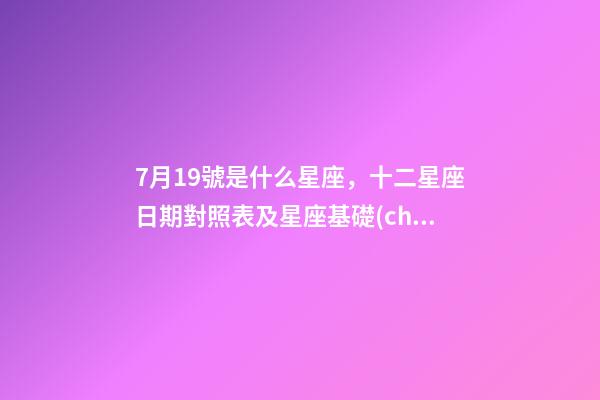 7月19號是什么星座，十二星座日期對照表及星座基礎(chǔ)知識篇一-第1張-觀點-玄機派