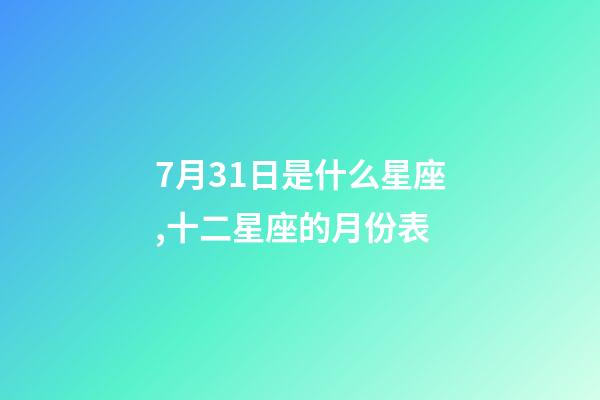 7月31日是什么星座,十二星座的月份表(星座的月份表)-第1張-觀點-玄機派