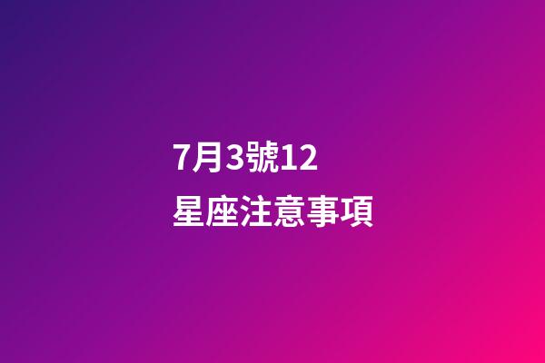7月3號12星座注意事項-第1張-星座運勢-玄機派
