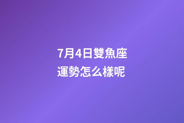 7月4日雙魚座運勢怎么樣呢-第1張-星座運勢-玄機派