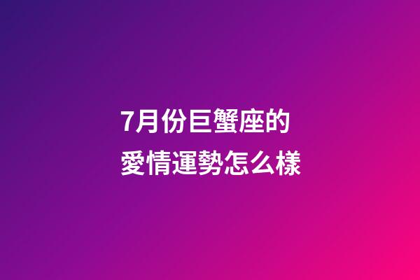 7月份巨蟹座的愛情運勢怎么樣-第1張-星座運勢-玄機派