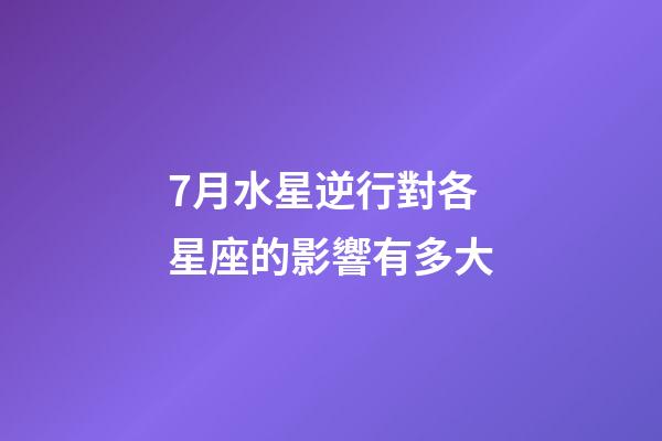 7月水星逆行對各星座的影響有多大-第1張-星座運勢-玄機派