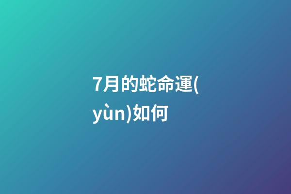 7月的蛇命運(yùn)如何(七月掉到蜜罐的“大金蛇”除了睡大覺，就是數(shù)鈔票!)-第1張-觀點(diǎn)-玄機(jī)派