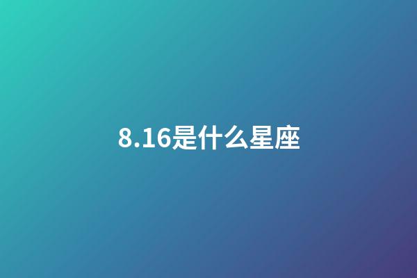 8.16是什么星座（8.16是什么日子）-第1張-星座運勢-玄機派