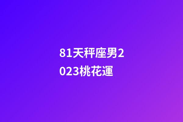 81天秤座男2023桃花運-第1張-星座運勢-玄機派