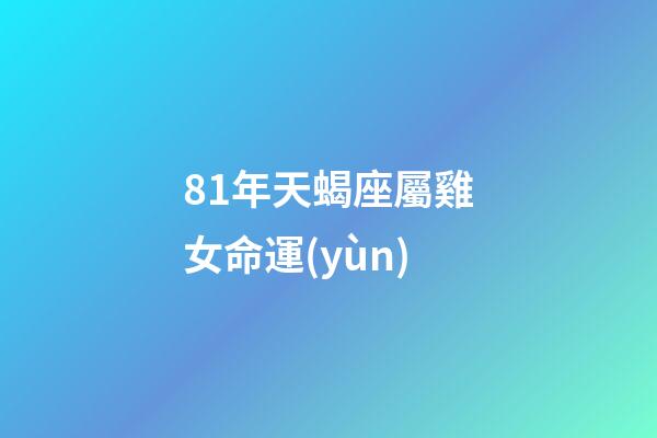 81年天蝎座屬雞女命運(yùn)(屬雞的雙魚座和什么生肖星座最配)-第1張-觀點-玄機(jī)派