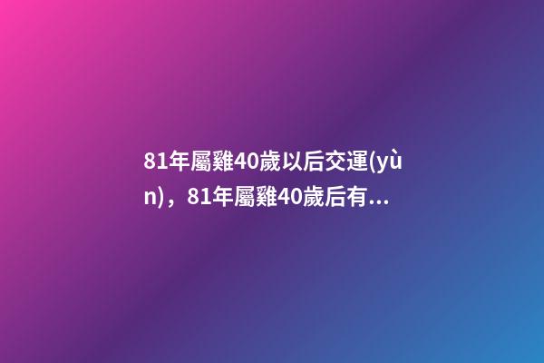 81年屬雞40歲以后交運(yùn)，81年屬雞40歲后有何轉(zhuǎn)變