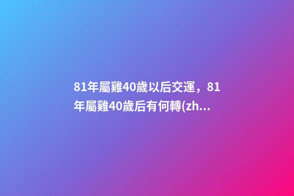 81年屬雞40歲以后交運，81年屬雞40歲后有何轉(zhuǎn)變