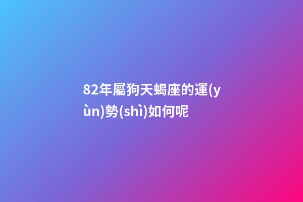 82年屬狗天蝎座的運(yùn)勢(shì)如何呢-第1張-星座運(yùn)勢(shì)-玄機(jī)派