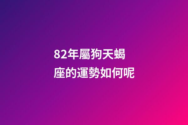 82年屬狗天蝎座的運勢如何呢
