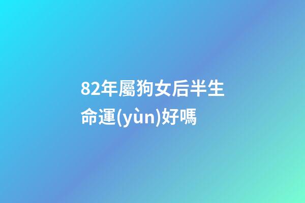 82年屬狗女后半生命運(yùn)好嗎(生在這幾年的女人，命中帶財帶福，男人娶了少奮斗十年!)-第1張-觀點-玄機(jī)派