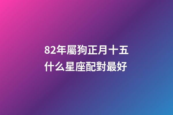 82年屬狗正月十五什么星座配對最好-第1張-星座運勢-玄機派