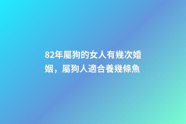 82年屬狗的女人有幾次婚姻，屬狗人適合養幾條魚