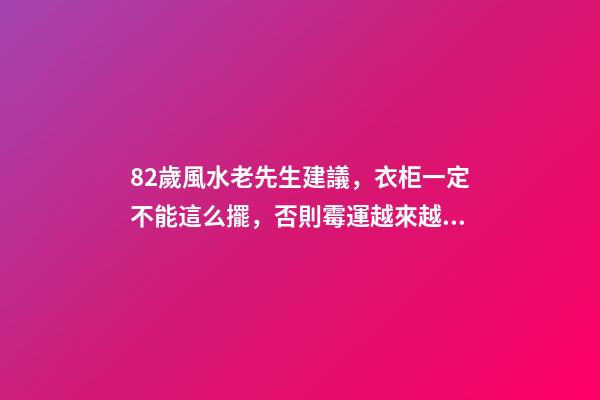 82歲風水老先生建議，衣柜一定不能這么擺，否則霉運越來越多！
