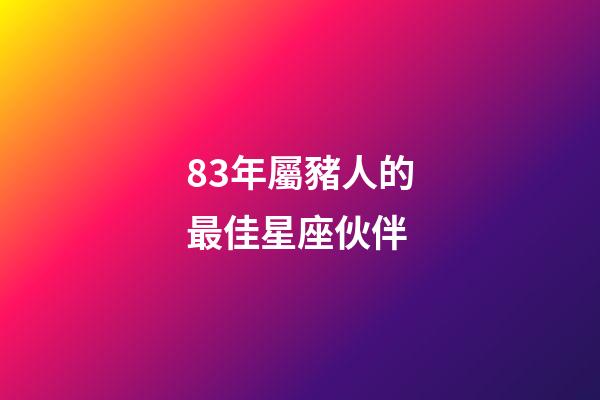83年屬豬人的最佳星座伙伴-第1張-星座運(yùn)勢(shì)-玄機(jī)派
