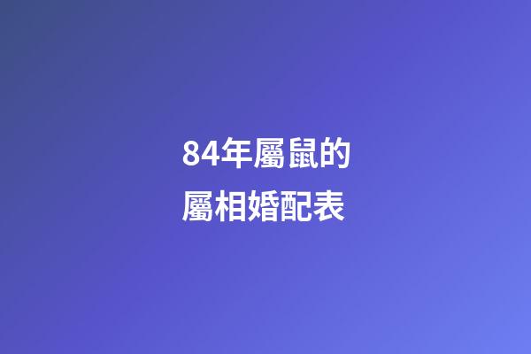 84年屬鼠的屬相婚配表（84年鼠和什么屬相最配）-第1張-星座運勢-玄機派
