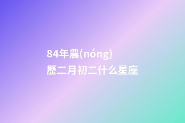 84年農(nóng)歷二月初二什么星座-第1張-星座運(yùn)勢(shì)-玄機(jī)派