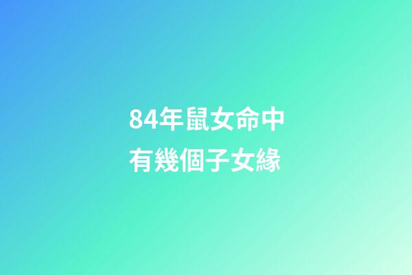 84年鼠女命中有幾個子女緣(屬相優(yōu)越將來能“更勝一籌”？孩子是這5個生肖，媽媽不用太操心)-第1張-觀點(diǎn)-玄機(jī)派