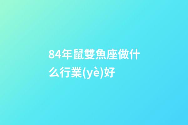 84年鼠雙魚座做什么行業(yè)好-第1張-星座運(yùn)勢(shì)-玄機(jī)派