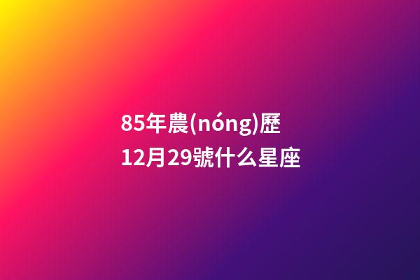 85年農(nóng)歷12月29號什么星座-第1張-星座運勢-玄機(jī)派