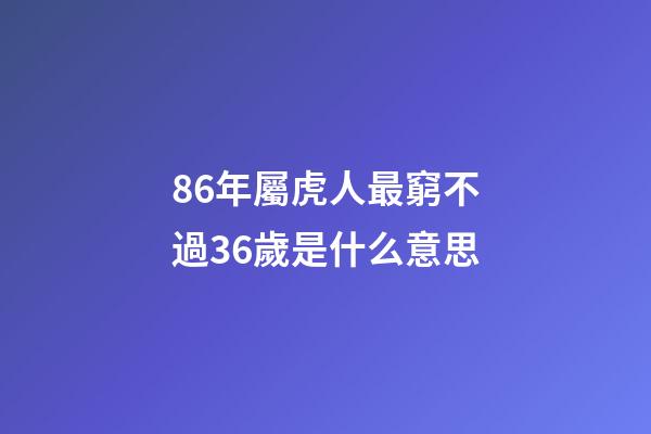 86年屬虎人最窮不過36歲是什么意思