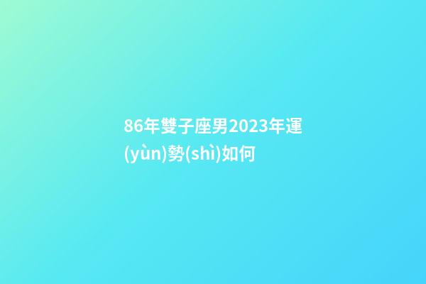 86年雙子座男2023年運(yùn)勢(shì)如何