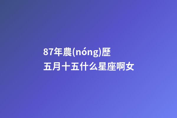87年農(nóng)歷五月十五什么星座啊女-第1張-星座運勢-玄機派
