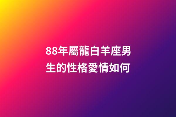 88年屬龍白羊座男生的性格愛情如何-第1張-星座運(yùn)勢(shì)-玄機(jī)派