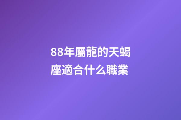 88年屬龍的天蝎座適合什么職業-第1張-星座運勢-玄機派