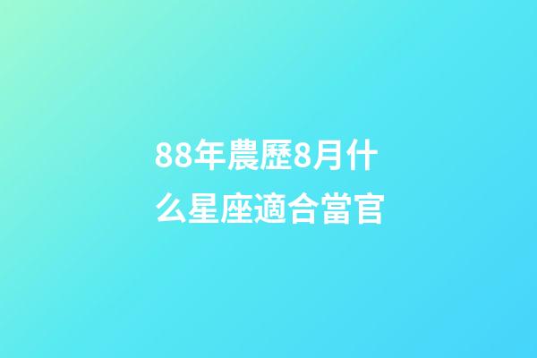 88年農歷8月什么星座適合當官-第1張-星座運勢-玄機派