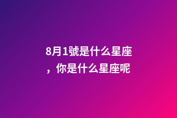 8月1號是什么星座，你是什么星座呢-第1張-觀點(diǎn)-玄機(jī)派