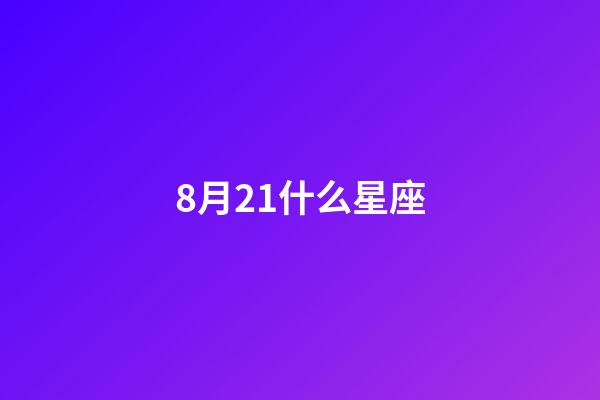 8月21什么星座（8月21日獅子座）-第1張-星座運勢-玄機派