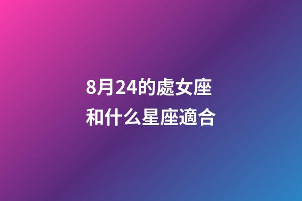 8月24的處女座和什么星座適合-第1張-星座運勢-玄機派
