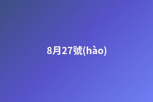 8月27號(hào)（8月27上升星座是什么星座）-第1張-星座運(yùn)勢(shì)-玄機(jī)派