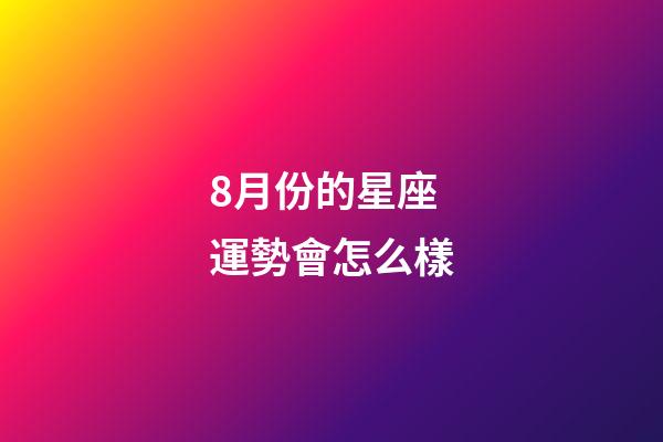 8月份的星座運勢會怎么樣-第1張-星座運勢-玄機派