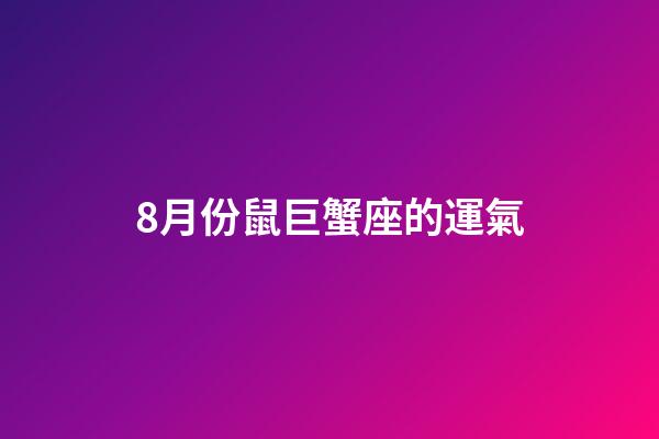8月份鼠巨蟹座的運氣-第1張-星座運勢-玄機派