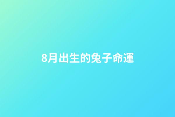 8月出生的兔子命運(兔子的世界也有計劃生育， 而且掌握高端無害自然流產技術)-第1張-觀點-玄機派