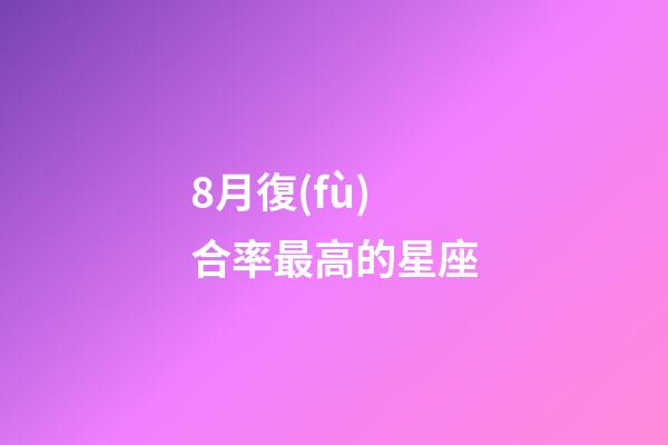 8月復(fù)合率最高的星座-第1張-星座運(yùn)勢(shì)-玄機(jī)派