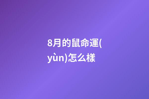 8月的鼠命運(yùn)怎么樣(愛情圓滿，事業(yè)成功，8月這三個生肖的人好命!)-第1張-觀點-玄機(jī)派