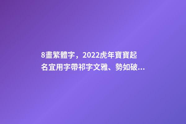 8畫繁體字，2022虎年寶寶起名宜用字帶祁字文雅、勢如破竹的男孩名字-第1張-觀點-玄機派