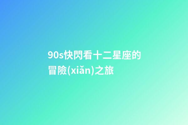90s快閃看十二星座的冒險(xiǎn)之旅-第1張-星座運(yùn)勢(shì)-玄機(jī)派
