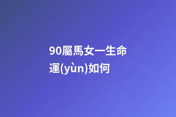 90屬馬女一生命運(yùn)如何(12生肖之中有4個(gè)生肖女不僅自身財(cái)運(yùn)好，還特別旺夫。)-第1張-觀點(diǎn)-玄機(jī)派
