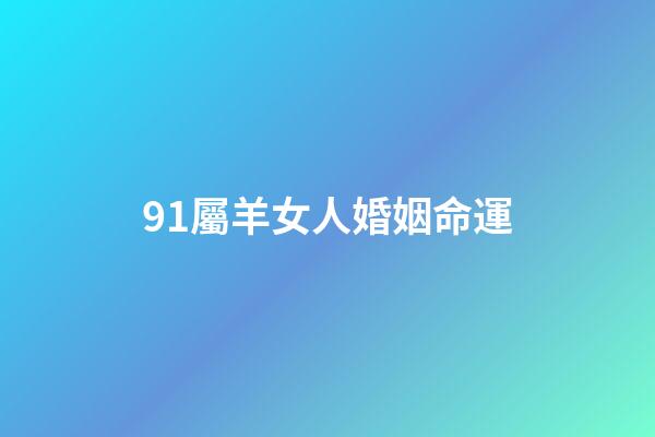 91屬羊女人婚姻命運(屬羊男和屬女狗相克么 91屬羊男和94屬狗女婚姻合嗎)-第1張-觀點-玄機派
