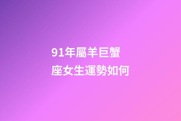 91年屬羊巨蟹座女生運勢如何-第1張-星座運勢-玄機派
