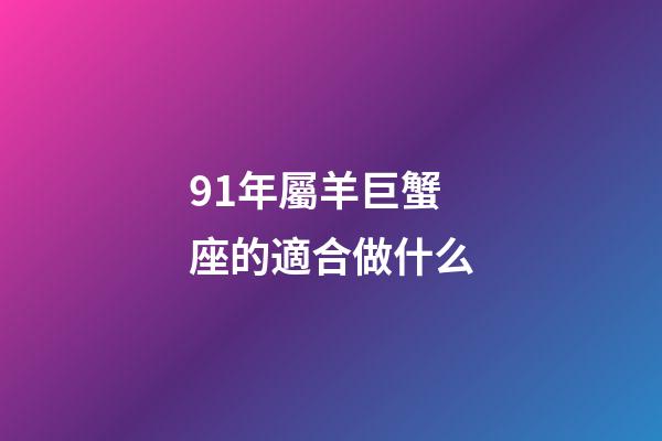 91年屬羊巨蟹座的適合做什么