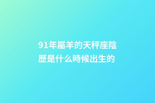 91年屬羊的天秤座陰歷是什么時候出生的-第1張-星座運勢-玄機派