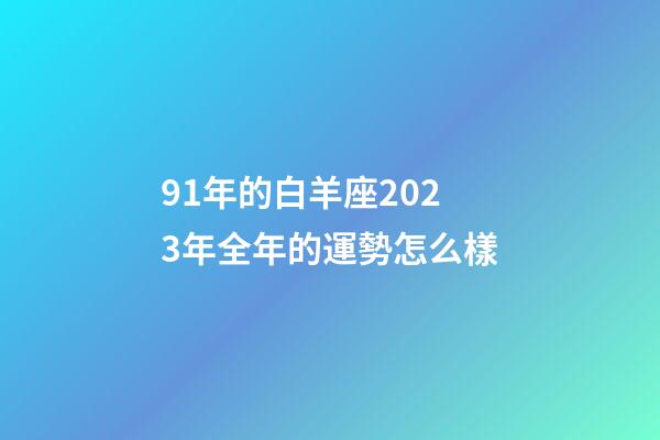 91年的白羊座2023年全年的運勢怎么樣-第1張-星座運勢-玄機派