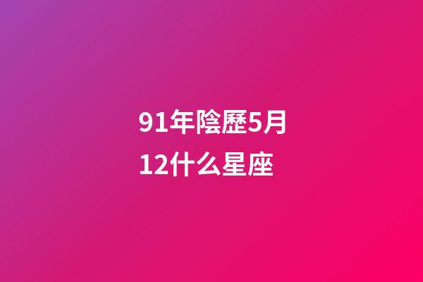 91年陰歷5月12什么星座-第1張-星座運(yùn)勢(shì)-玄機(jī)派
