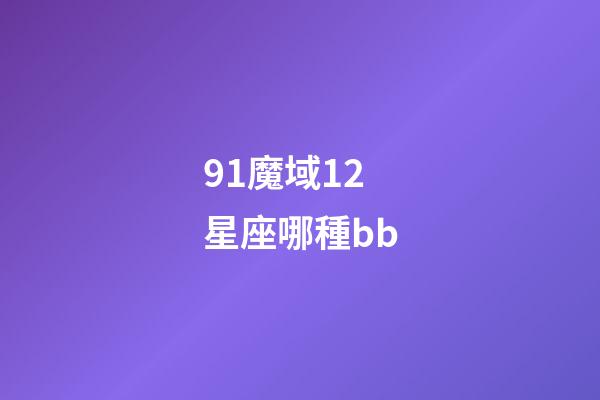 91魔域12星座哪種bb-第1張-星座運(yùn)勢-玄機(jī)派